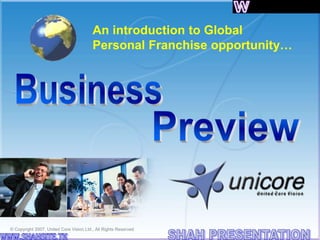 An introduction to Global
Personal Franchise opportunity…
© Copyright 2007, United Core Vision Ltd., All Rights Reserved
 