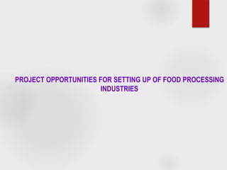 PROJECT OPPORTUNITIES FOR SETTING UP OF FOOD PROCESSING
INDUSTRIES
 