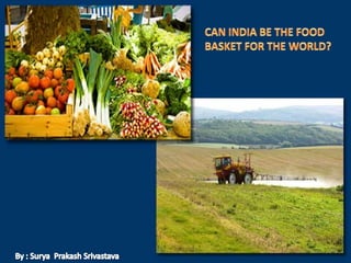 CAN INDIA BE THE FOOD  BASKET FOR THE WORLD? By : Surya  PrakashSrivastava 