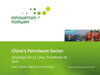 China’s Petroleum Sector
Asia Days 10-11 June, Trondheim &
Oslo
Knut R. Sørlie, Regional Director China
 