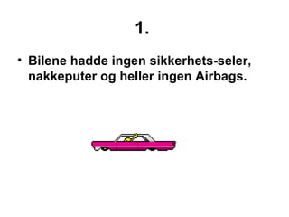 1.  Bilene hadde ingen sikkerhets-seler, nakkeputer og heller ingen Airbags.  