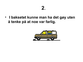 2 . I baksetet kunne man ha det g?y uten ? tenke p? at noe var farlig. 