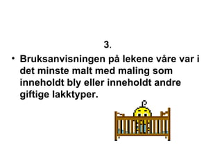 3 .  Bruksanvisningen p? lekene v?re var i det minste malt med maling som inneholdt bly eller inneholdt andre giftige lakktyper. 