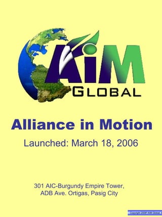 Copyright 2006 ®  AIM Global, Inc . Alliance in Motion Launched: March 18, 2006 301 AIC-Burgundy Empire Tower, ADB Ave. Ortigas, Pasig City 