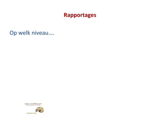 Rapportages Op welk niveau…. 