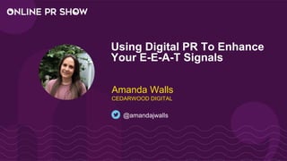 Using Digital PR To Enhance
Your E-E-A-T Signals
@amandajwalls
Amanda Walls
CEDARWOOD DIGITAL
 
