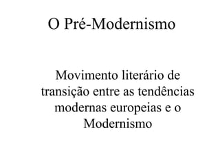 O Pré-Modernismo
Movimento literário de
transição entre as tendências
modernas europeias e o
Modernismo
 