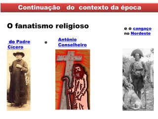 Continuação do contexto da época 
e o cangaço no Nordeste 
O fanatismo religioso 
do Padre Cícero 
Antônio Conselheiro 
e  