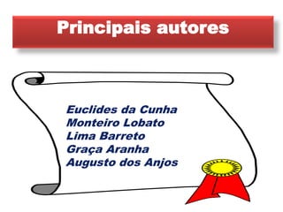 Principais autores 
Euclides da Cunha 
Monteiro Lobato 
Lima Barreto 
Graça Aranha 
Augusto dos Anjos 
 