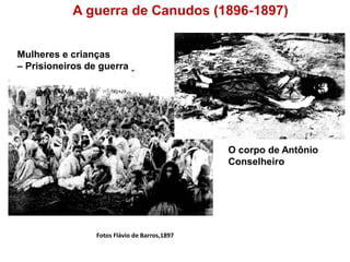 Fotos Flávio de Barros,1897 
A guerra de Canudos (1896-1897) 
Mulheres e crianças – Prisioneiros de guerra 
O corpo de Antônio 
Conselheiro  