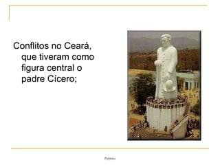 Conflitos no Ceará, que tiveram como figura central o padre Cícero; 