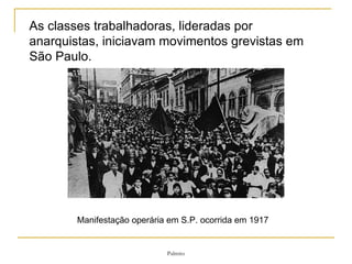 As classes trabalhadoras, lideradas por anarquistas, iniciavam movimentos grevistas em São Paulo.  Manifestação operária em S.P. ocorrida em 1917 