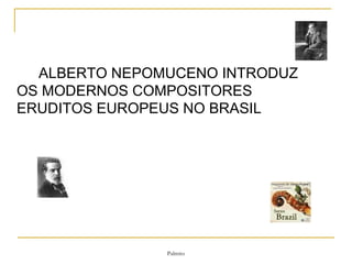 ALBERTO NEPOMUCENO INTRODUZ OS MODERNOS COMPOSITORES ERUDITOS EUROPEUS NO BRASIL 