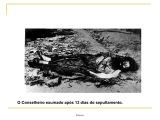 O Conselheiro exumado após 13 dias do sepultamento.  