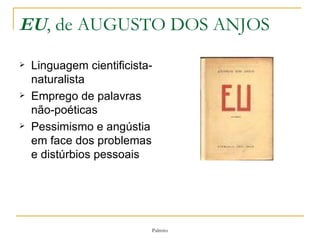 EU , de AUGUSTO DOS ANJOS Linguagem cientificista-naturalista Emprego de palavras não-poéticas Pessimismo e angústia em face dos problemas e distúrbios pessoais 