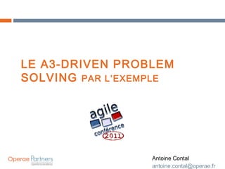 LE A3-DRIVEN PROBLEM SOLVING  PAR L’EXEMPLE Antoine Contal [email_address] 