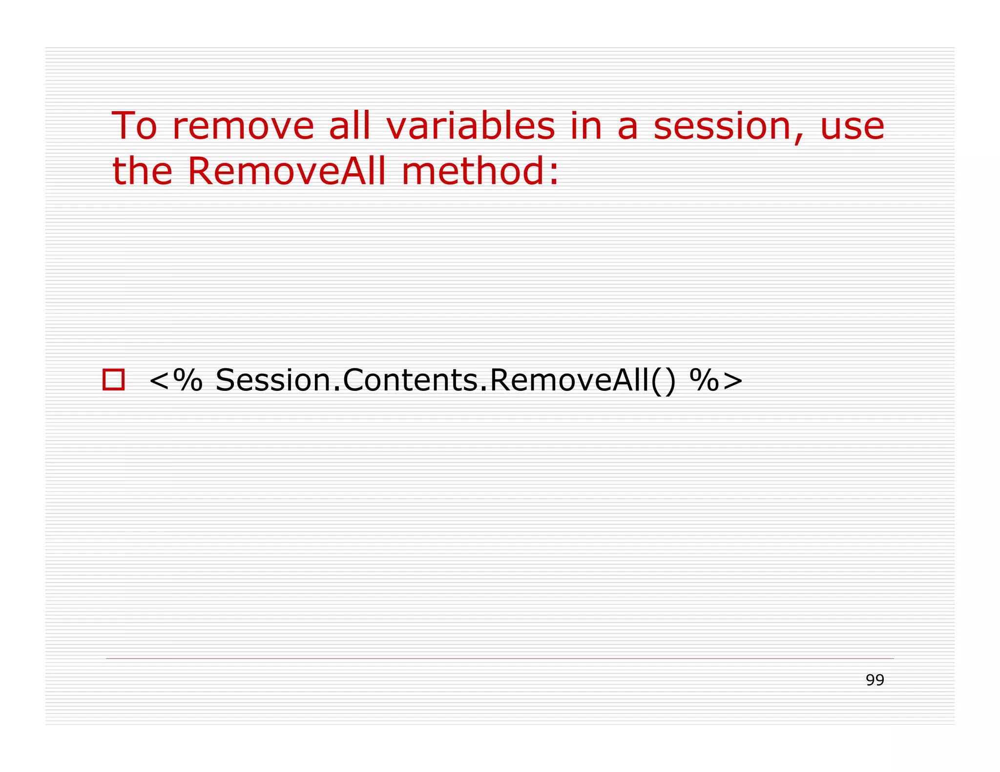 To remove all variables in a session, use
the RemoveAll method:




 <% Session.Contents.RemoveAll() %>




                                       99
 