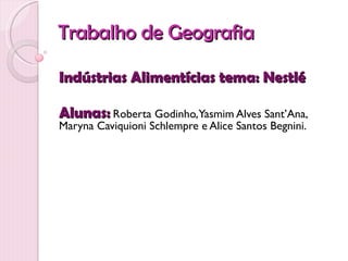 Trabalho de Geografia

Indústrias Alimentícias tema: Nestlé

Alunas: Roberta Godinho,Yasmim Alves Sant’Ana,
Maryna Caviquioni Schlempre e Alice Santos Begnini.
 
