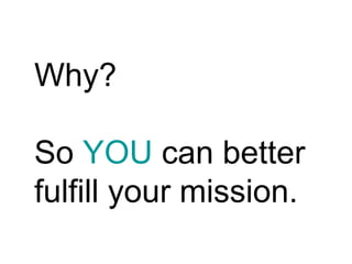 Why? So  YOU  can better fulfill your mission. 