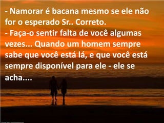- Nunca seja cúmplice de um homem. - Não se comprometa completamente com um homem que não te dá tudo o que você precisa. Mantenha-o em seu radar, mas conheça outros...