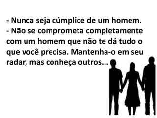 Compartilhe isso com outras mulheres e homens (de modo que eles saibam). Você fará alguém sorrir, outros repensarem sobre as escolhas, e outras mulheres se prepararem. Dizem que se gasta um minuto para encontrar alguém especial, uma hora para apreciar esse alguém, um dia para amá-lo e uma vida inteira para esquecê-lo. 