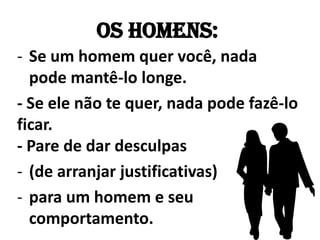 Os homens: Se um homem quer você, nada pode mantê-lo longe. - Se ele não te quer, nada pode fazê-lo ficar. - Pare de dar desculpas (de arranjar justificativas) 