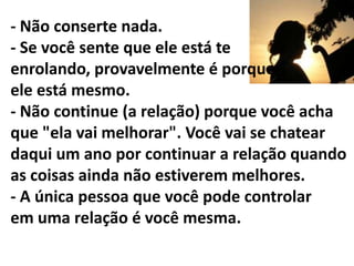 - Evite homens que têm um monte de filhos, e de um monte de mulheres diferentes. Ele não casou com elas quando elas ficaram grávidas, então, porque ele te trataria diferente? - Sempre tenha seu próprio círculo de amizade, separadamente do dele.