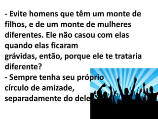 - Coloque limites no modo como um homem te trata. Se algo te irritar, faça um escândalo. - Nunca deixe um homem saber de tudo. Mais tarde ele usará isso contra você. - Você não pode mudar o comportamento de um homem. A mudança vem de dentro.