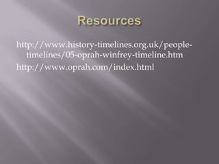 http://www.history-timelines.org.uk/people-
   timelines/05-oprah-winfrey-timeline.htm
http://www.oprah.com/index.html
 