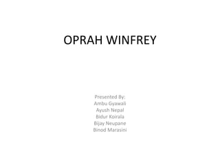 OPRAH WINFREY
Presented By:
Ambu Gyawali
Ayush Nepal
Bidur Koirala
Bijay Neupane
Binod Marasini
 