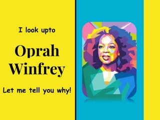 I look upto
Oprah
Winfrey
Let me tell you why!
 