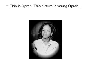 • This is Oprah .This picture is young Oprah .
 