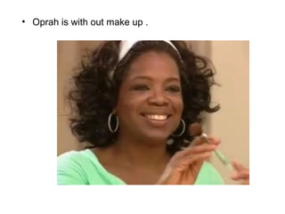 • Oprah is with out make up .
 