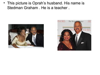 • This picture is Oprah’s husband. His name is
  Stedman Graham . He is a teacher .
 