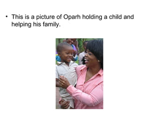 • This is a picture of Oparh holding a child and
  helping his family.
 