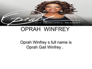OPRAH WINFREY

Oprah Winfrey s full name is
  Oprah Gail Winfrey .
 