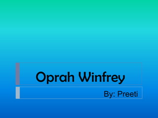 Oprah Winfrey By: Preeti 