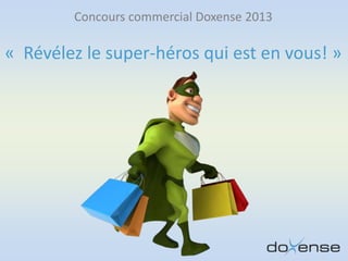 Concours commercial Doxense 2013
« Révélez le super-héros qui est en vous! »
 