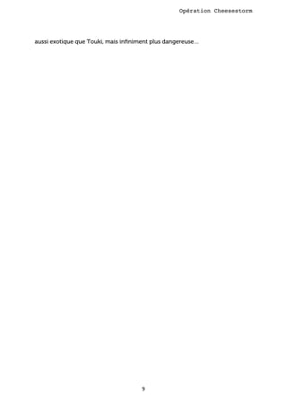 Opération Cheesestorm

aussi exotique que Touki, mais inﬁniment plus dangereuse…

9

 