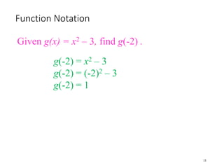 Function Notation
11
Given g(x) = x2 – 3, find g(-2) .
g(-2) = x2 – 3
g(-2) = (-2)2 – 3
g(-2) = 1
 