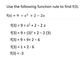 f(3) = 9 ÷ (3)2 + 2 − 2 (3)
f(3) = 9 ÷ 9+ 2 − 6
f(3) = 1 + 2 - 6
f(3) = 9 ÷ 𝑥2 + 2 − 2 𝑥
f(3) = -3
 