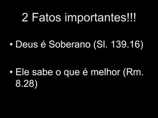 2 Fatos importantes!!!

• Deus é Soberano (Sl. 139.16)

• Ele sabe o que é melhor (Rm.
  8.28)
 