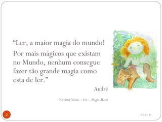 “ Ler, a maior magia do mundo! Por mais mágicos que existam no Mundo, nenhum consegue fazer tão grande magia como esta de ler.” André Revista  Noesis  –  Ler – Magia Maior 02-12-11 