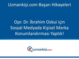 Uzmankişi.com Başarı Hikayeleri


   Opr. Dr. İbrahim Oskui için
 Sosyal Medyada Kişisel Marka
   Konumlandırması Yaptık!
 