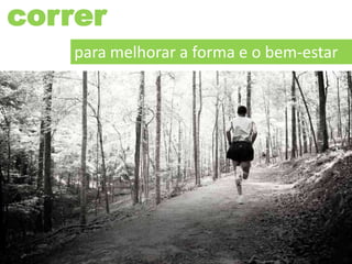 correr
para melhorar a forma e o bem-estar
 