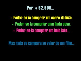 Por  € 62.500… Poder-se-ia comprar um carro de luxo. Poder-se-ia comprar uma linda casa. Poder-se-ia comprar um belo iate... Mas nada se compara ao valor de um filho… 