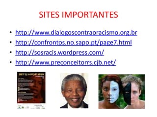 SITES IMPORTANTES
•   http://www.dialogoscontraoracismo.org.br
•   http://confrontos.no.sapo.pt/page7.html
•   http://sosracis.wordpress.com/
•   http://www.preconceitorrs.cjb.net/
 