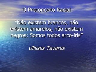 O Preconceito Racial “Não existem brancos, não existem amarelos, não existem negros: Somos todos arco-íris” Ulisses Tavares 