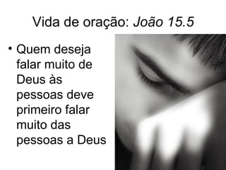 Vida de oração: João 15.5
• Quem deseja
  falar muito de
  Deus às
  pessoas deve
  primeiro falar
  muito das
  pessoas a Deus
 