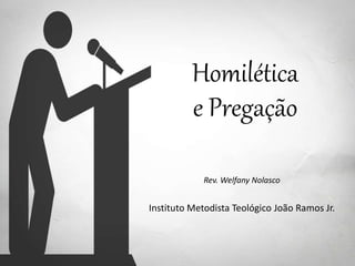 Homilética
e Pregação
Rev. Welfany Nolasco
Instituto Metodista Teológico João Ramos Jr.
 